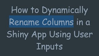 How to Dynamically Rename Columns in a Shiny App Using User Inputs
