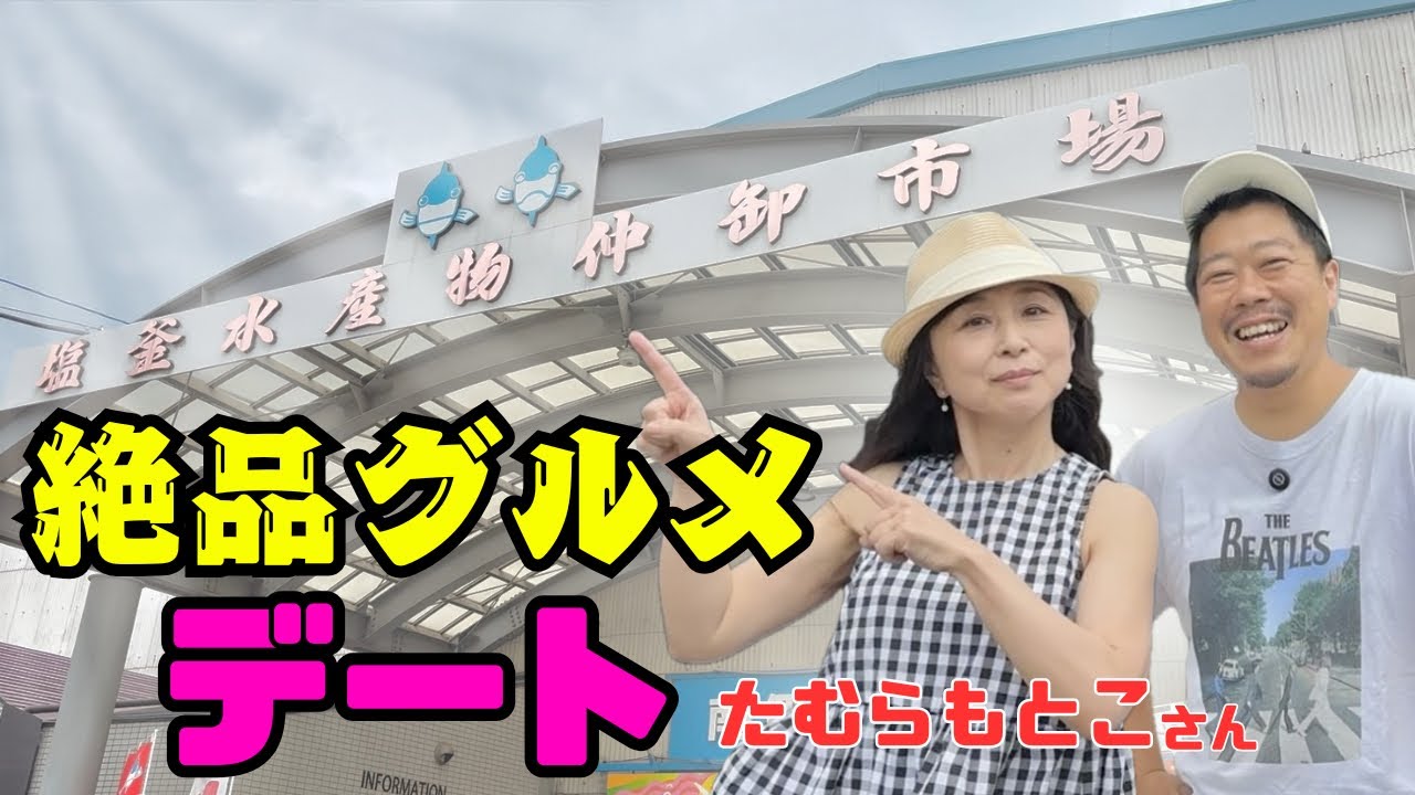 【幸福】『塩釜水産物仲卸市場』で、美味しいものだらけのデート！！！【スペシャルゲスト：たむらもとこ さん】