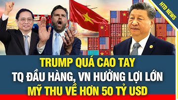 Toàn cảnh thế giới 18/7: Trump quá cao tay, TQ đầu hàng, VN hưởng lợi lớn, Mỹ thu về hơn 50 tỷ USD