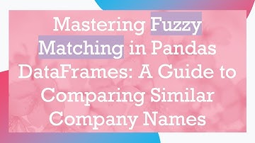 Mastering Fuzzy Matching in Pandas DataFrames: A Guide to Comparing Similar Company Names