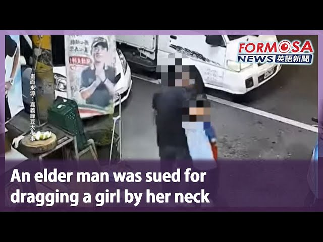 An elder man was sued for dragging a girl by her neck｜Formosa English News