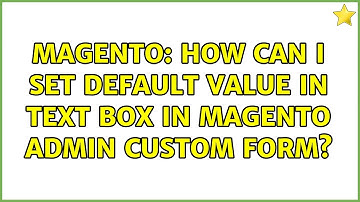 Magento: How can I set default value in text box in magento admin custom form? (3 Solutions!!)