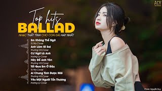 Trời Cao Dường Như Cũng Thấm Đau Rồi...Em Không Thể Ngờ, Cứ Ngỡ Là Anh| Nhạc Ballad Buồn Cho Con Gái