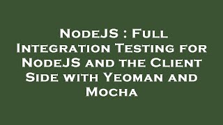 NodeJS : Full Integration Testing for NodeJS and the Client Side with Yeoman and Mocha