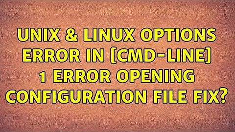 Unix & Linux: Options error: In [CMD-LINE]:1: Error opening configuration file FIX?
