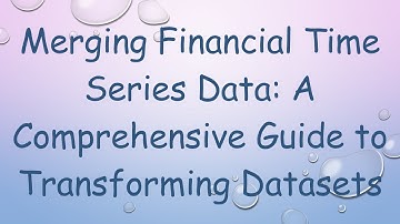 Merging Financial Time Series Data: A Comprehensive Guide to Transforming Datasets