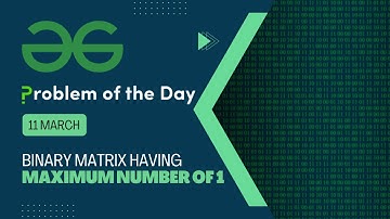 Binary matrix having maximum number of 1s | 12 March POTD | C++ | Geeks for Geeks Problem of the Day