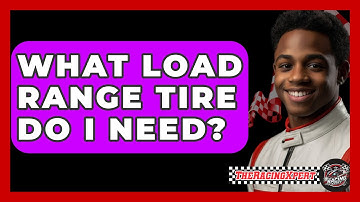 What Load Range Tire Do I Need? - The Racing Xpert