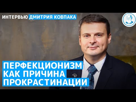 ПЕРФЕКЦИОНИЗМ КАК ПРИЧИНА ПРОКРАСТИНАЦИИ. Интервью Дмитрия Ковпака. (КПТ)