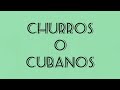 CHURROS O CUBANOS