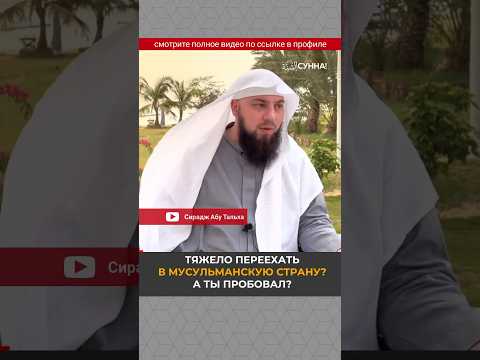 Тяжело переехать в мусульманскую страну. А ты пробовал? || Сирадж Абу Тальха