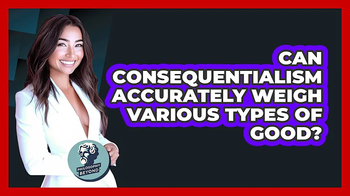 Can Consequentialism Accurately Weigh Various Types Of Good? - Philosophy Beyond