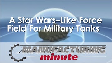 Manufacturing Minute:  A Star Wars–Like Force Field For Military Tanks