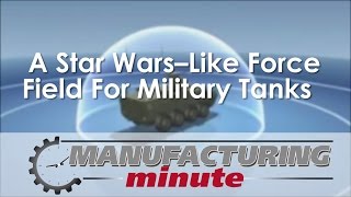 Manufacturing Minute:  A Star Wars–Like Force Field For Military Tanks