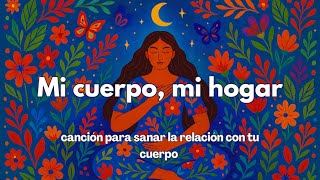 Mi cuerpo, mi hogar – Canción para sanar la relación con tu cuerpo | Música terapéutica