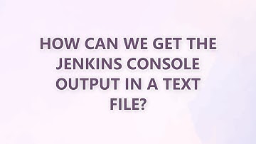How can we get the jenkins console output in a text file? (4 SOLUTIONS!!)