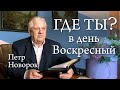 Где ты? В день Воскресный. Петр Новорок