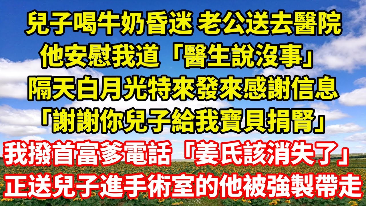 【完結】兒子喝牛奶昏迷 老公送去醫院，他安慰我道「醫生說沒事」隔天白月光特來發來感謝信息「謝謝你兒子給我寶貝捐腎」我撥通首富爹電話「姜氏該消失了」正送兒子進手術室的他被強製帶走｜伊人故事屋