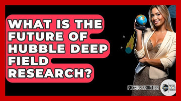 What Is The Future Of Hubble Deep Field Research? - Physics Frontier