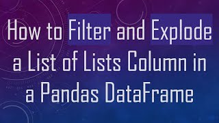 How to Filter and Explode a List of Lists Column in a Pandas DataFrame