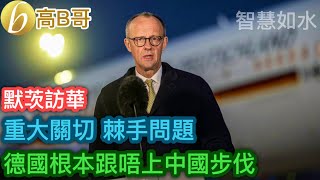 德國總理默茨訪華 重大關切 棘手問題 徳國根本跟唔上中國步伐［智慧如水 – 高B哥 GBG］