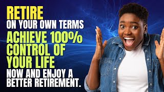 Retire on Your Own Terms Achieve 100% Control of Your Life Now and Enjoy a Better Retirement.