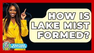 How Is Lake Mist Formed? - Weather Watchdog