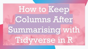 How to Keep Columns After Summarising with Tidyverse in R