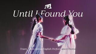 Until I Found You - E.P. Chorus (Triam Udom Open House 2024)