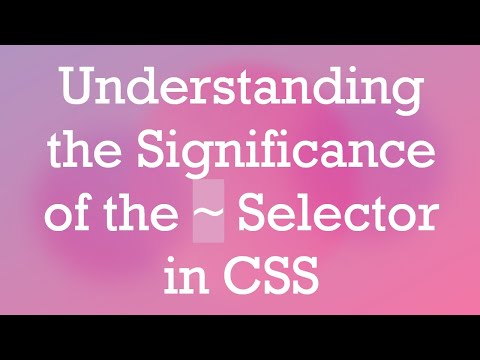 Understanding the Significance of the ~ Selector in CSS