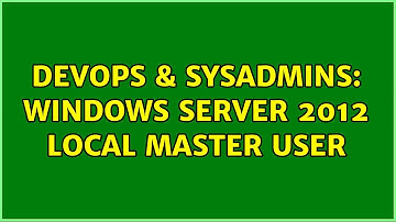 DevOps & SysAdmins: Windows Server 2012 Local Master User (2 Solutions!!)
