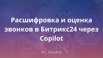 Расшифровка и оценка звонков в Битрикс24 через Copilot