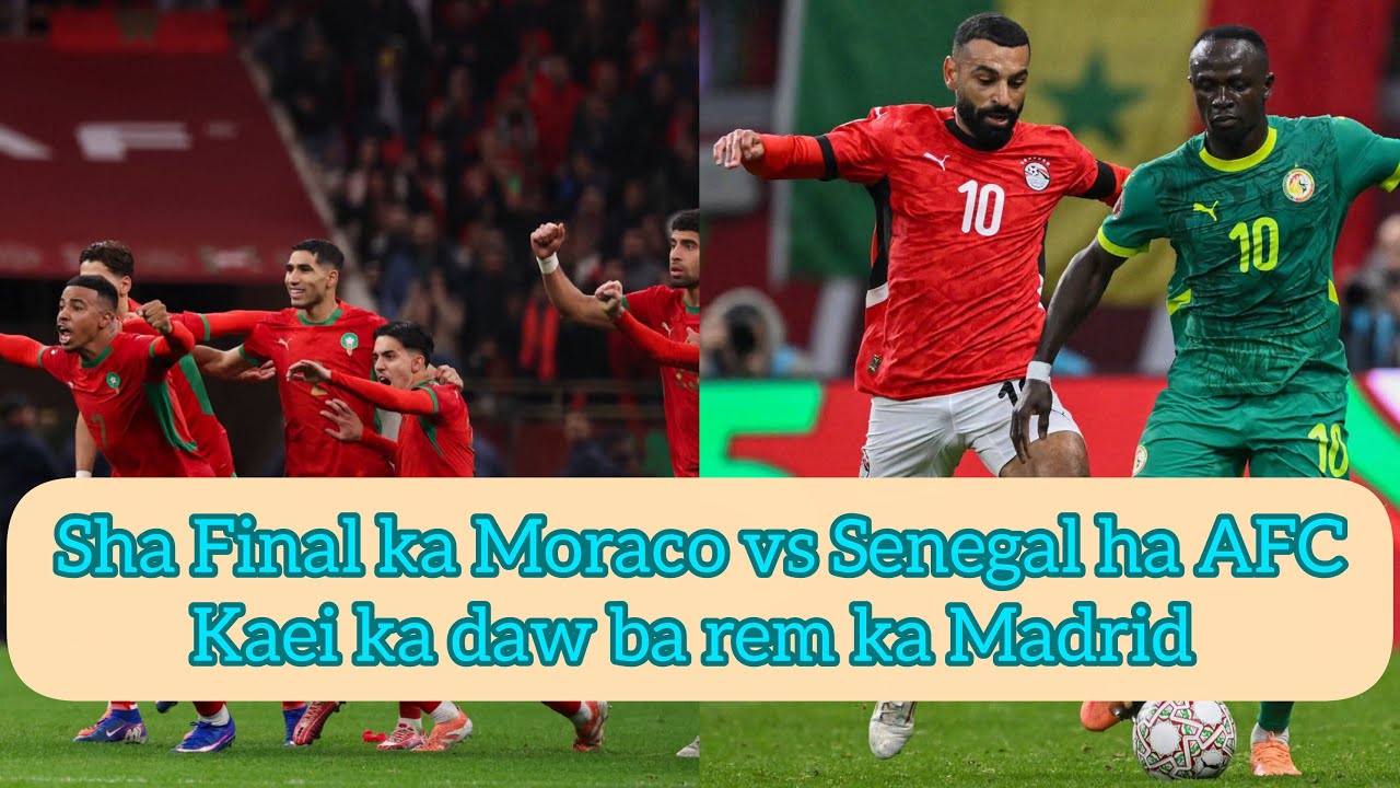 Rung Final ka Moraco vs Senegal ha ka AFC,liem ka Real madrid jop ka Arsenal