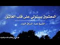 المعشوق يستولي على قلب العاشق الشيخ عبد الرزاق البدر حفظه الله 