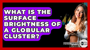 What Is The Surface Brightness Of A Globular Cluster? - Physics Frontier