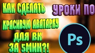 Как сделать АВАТАРКУ для ВК за 5 мин?!---Уроки по фотошопу№3 Как сделать АВАТАРКУ для ВК за 5 мин?!---Уроки по фотошопу№3
