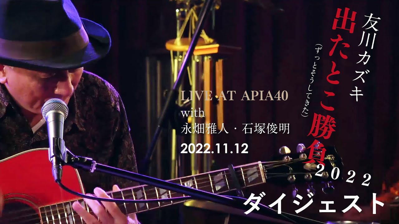 2022.11.12 友川カズキトリオ LIVE AT APIA40「出たとこ勝負2022