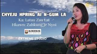 CHYEJU HPRING AI N-GUM LA ✍️Latau Zau Lat 🎤 Zahkung Je Nyoi