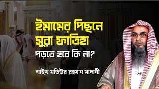 ইমামের পিছনে সূরা ফাতিহা পড়তে হবে কি না। মতিউর রহমান মাদানী। দলিল সহ।