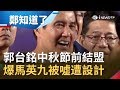 郭台銘中秋節前確定結盟！爆馬英九造勢被噓下台其實是「遭設計」？│鄭弘儀主持│【鄭知道了完整版】20190910│三立iNEWS