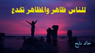 للناس ظاهر والمظاهر تخدع *** فلا تحكمن بالذي ترى وتسمع ! I  من روائع نثر الحكمة I بصوت #خالد_دلبح