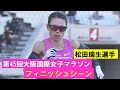 【松田瑞生フィニッシュシーン】テレビ中継には入りきらなかったフィニッシュまでを見せます！第４５回大阪国際女子マラソン