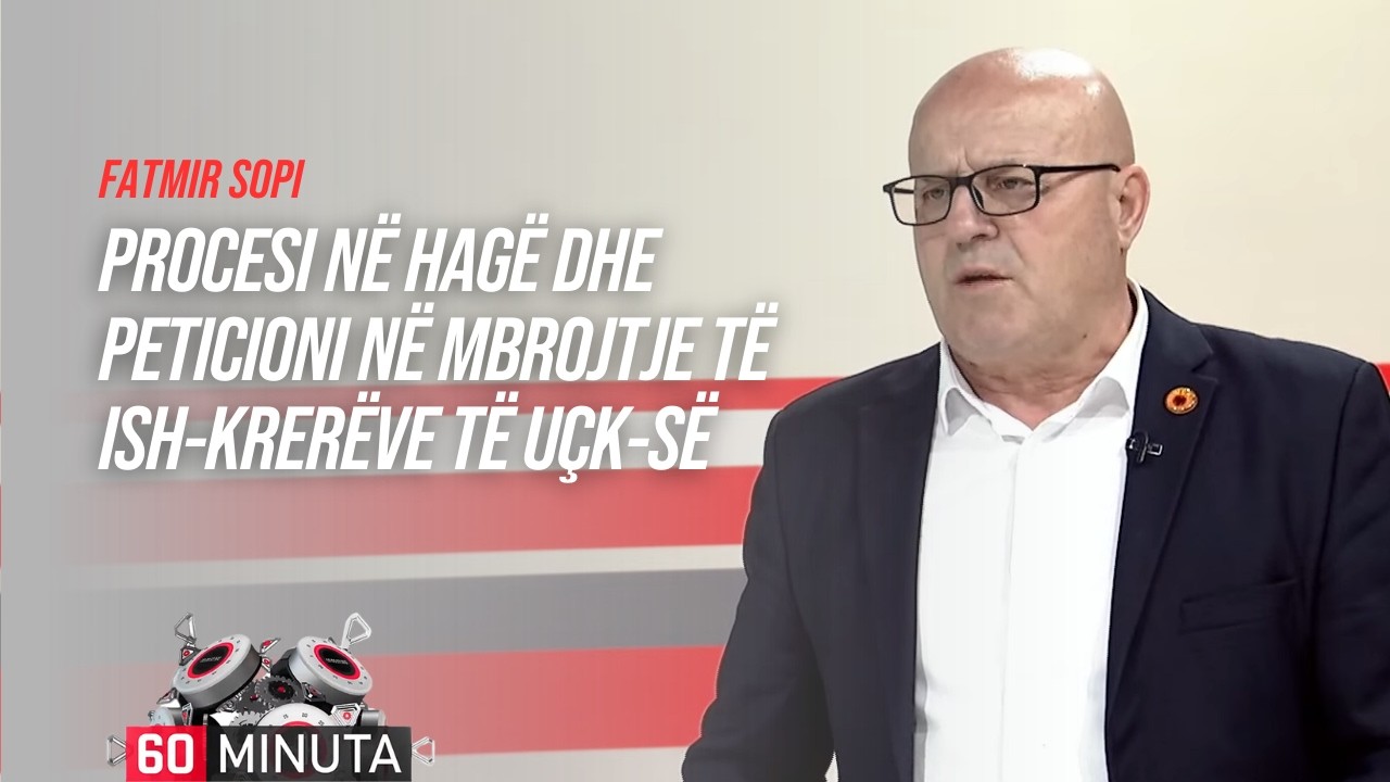 Procesi në Hagë dhe peticioni në mbrojtje të ish-krerëve të UÇK-së - Fatmir Sopi | 60 Minuta