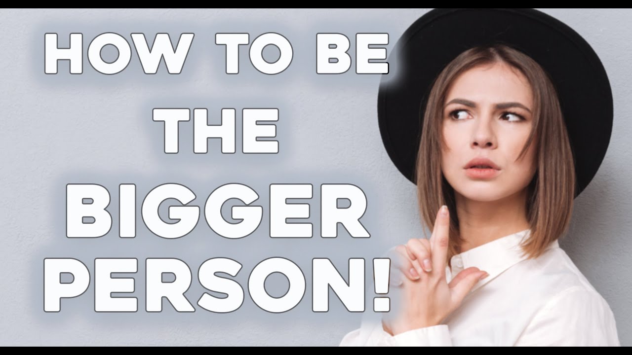 How To Be The Bigger Person And Move On YouTube how-to-be-the-bigger-person-and-move-on-youtube