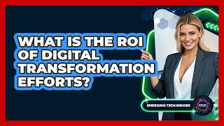 What Is The ROI Of Digital Transformation Efforts? - Emerging Tech Insider