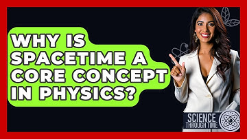 Why Is Spacetime A Core Concept In Physics? - Science Through Time