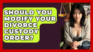 Should You Modify Your Divorce Custody Order? - Get Divorce Answers