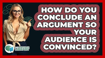 How Do You Conclude An Argument So Your Audience Is Convinced? - The Language Library