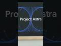 Project Astra: مستقبل الذكاء الاصطناعي بين أيدينا!