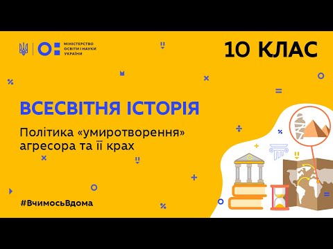 10 клас. Всесвітня історія. Політика “умиротворення” агресора та її крах (Тиж.6:ЧТ)